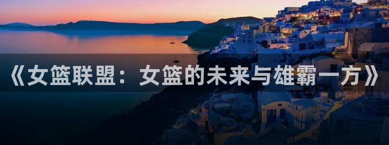 《女篮联盟：女篮的未来与雄霸一方》