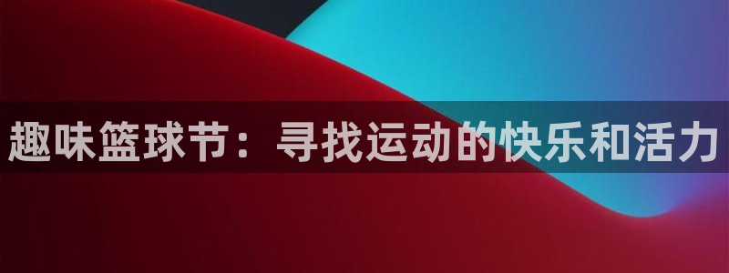 vsport体育app：趣味篮球节：寻找运动的快乐和活力